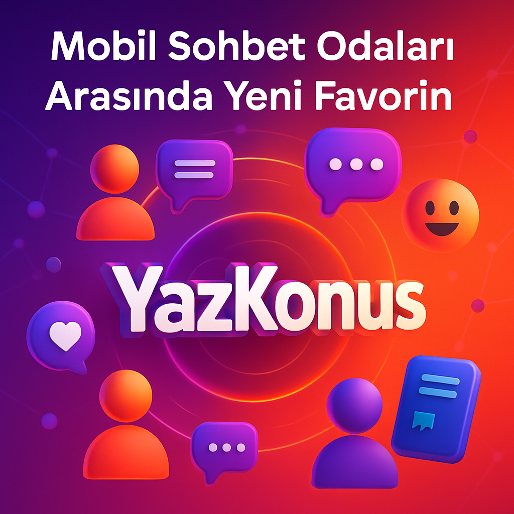 Mobil Sohbet Odaları Arasında Yeni Favorin YazKonus Olacak